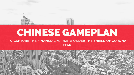 CHINESE GAMEPLAN TO CAPTURE THE FINANCIAL MARKETS UNDER THE SHIELD OF CORONA FEAR